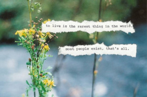 To live is the rarest thing in the world.Most people exist, that's all ...