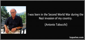 ... World War during the Nazi invasion of my country. - Antonio Tabucchi
