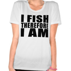Funny Fishing Quotes Jokes I Fish Therefore I am T-shirts