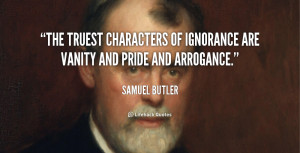 The truest characters of ignorance are vanity and pride and arrogance ...
