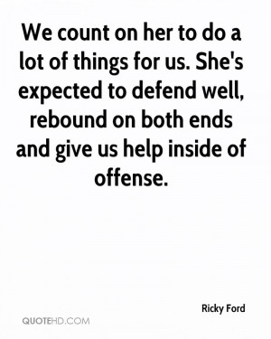 We count on her to do a lot of things for us. She's expected to defend ...