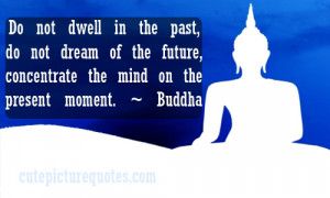 ... concentrate the mind on the present moment. ~ Buddha Buddhist Quotes