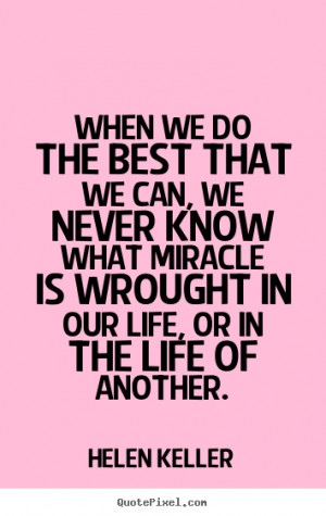 When we do the best that we can, we never know what miracle is wrought ...