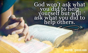 God won't ask what you did to help yourself but will ask what you did ...