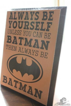 Always be Batman.