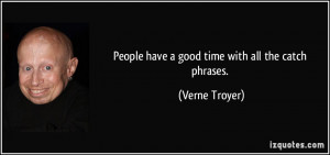 People have a good time with all the catch phrases. - Verne Troyer
