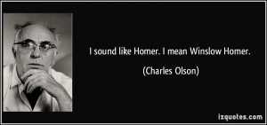 sound like Homer. I mean Winslow Homer. - Charles Olson