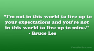 not in this world to live up to your expectations and you’re ...