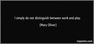 quote-i-simply-do-not-distinguish-between-work-and-play-mary-oliver ...