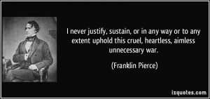... this cruel, heartless, aimless unnecessary war. - Franklin Pierce