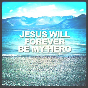 Jesus is my hero!
