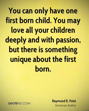 You can only have one first born child. You may love all your children ...