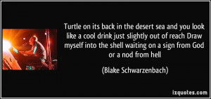 Turtle on its back in the desert sea / and you look like a cool drink ...