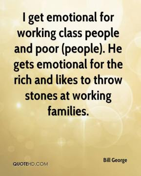 get emotional for working class people and poor (people). He gets ...