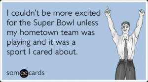 Super Bowl Sunday Ecard: I couldn't be more excited for the Super ...