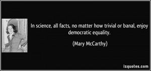 ... how trivial or banal, enjoy democratic equality. - Mary McCarthy