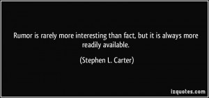 ... fact, but it is always more readily available. - Stephen L. Carter
