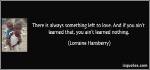... left to love. And if you ain't learned that, you ain't learned nothing