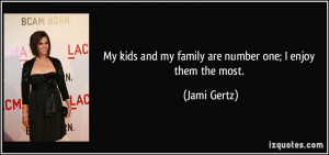 ... kids and my family are number one; I enjoy them the most. - Jami Gertz