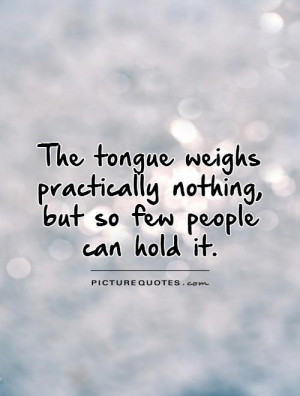 tongue-weighs-practically-nothing-but-so-few-people-can-hold-it-quote ...