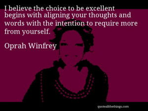 Oprah Winfrey - quote -- I believe the choice to be excellent begins ...