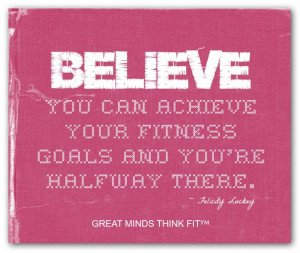 Believe you can achieve your fitness goals andyou're halfway there ...