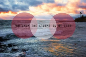 You calm the storms in my life