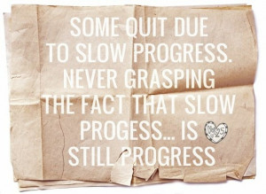 Slow progress is still PROGRESS