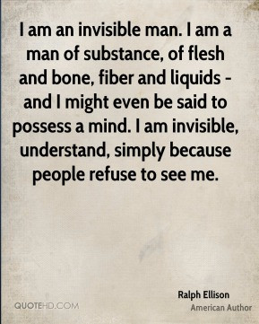 Ralph Ellison - I am an invisible man. I am a man of substance, of ...