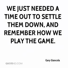 Gary Giancola - We just needed a time out to settle them down, and ...