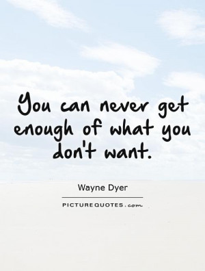 You can never get enough of what you don't want. Picture Quote #1
