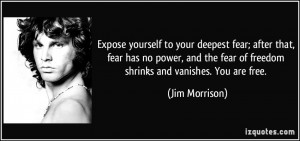 Expose yourself to your deepest fear; after that, fear has no power ...