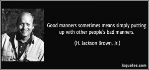 ... putting up with other people's bad manners. - H. Jackson Brown, Jr