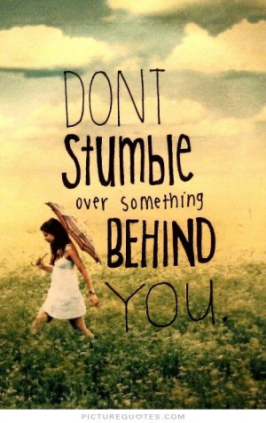 Don't stumble over something behind you Picture Quote #1