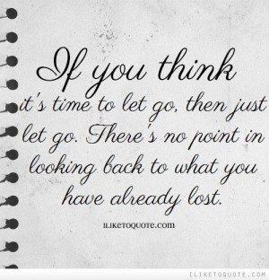 If you think it's time to let go, then just let go. There's no point ...