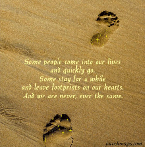 quickly go some stay for a while and leave footprints on our hearts ...