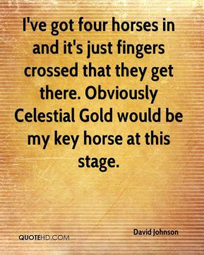 David Johnson - I've got four horses in and it's just fingers crossed ...