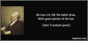 ... the halter draw, With good opinion of the law. - John Trumbull (poet
