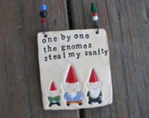 ... One By One The Gnomes Steal My Sanity
