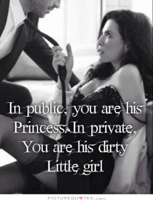 ... his Princess. In private you are his dirty little girl Picture Quote