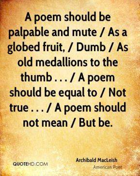 Archibald MacLeish - A poem should be palpable and mute / As a globed ...