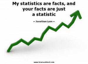 My statistics are facts, and your facts are just a statistic ...