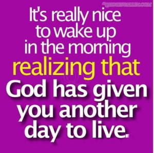 Its really nice to wake up in the morning realizing that god has given ...