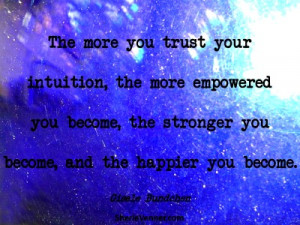 The more you trust your intuition, the more empowered you become, the ...