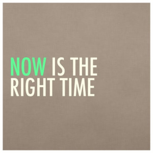 Now is the right time.