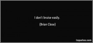 don't bruise easily. - Brian Close