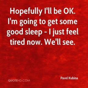 Pavel Kubina - Hopefully I'll be OK. I'm going to get some good sleep ...