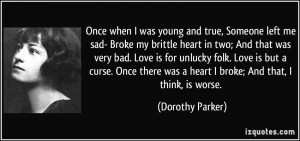 Once when I was young and true, Someone left me sad- Broke my brittle ...