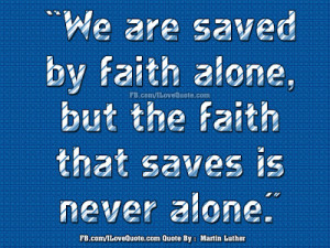We are saved by faith alone, but the faith that saves is never alone.