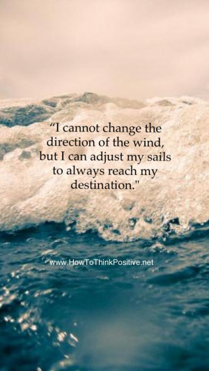 cannot change the direction of the wind, but I can adjust my sails ...